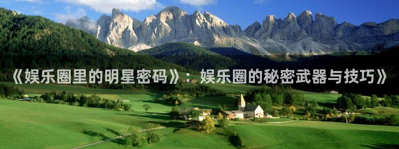 天富平台网页版：《娱乐圈里的明星密码》：娱乐圈的秘密武器与技巧》
