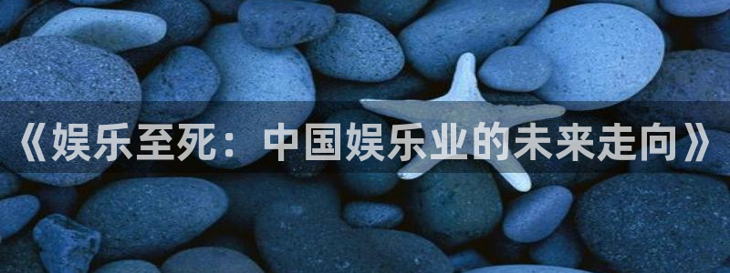 伟德国际集团 壹号(one game)：《娱乐至死：中国娱乐业的未来走向》