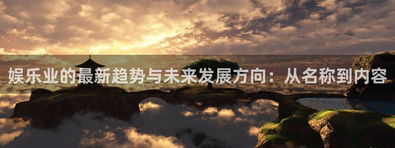天富平台下载链接：娱乐业的最新趋势与未来发展方向：从名称到内容
