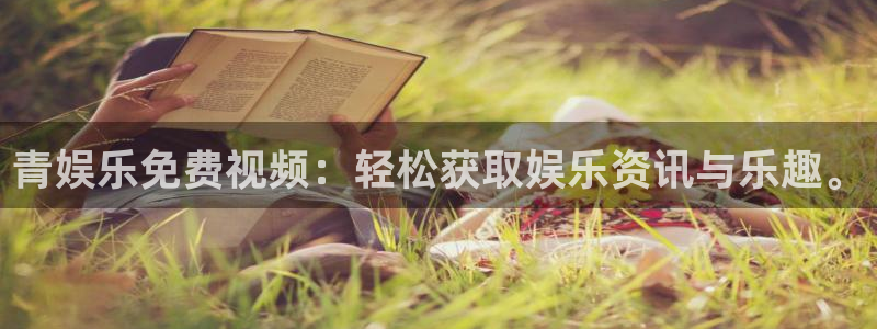 天富平台账号注册：青娱乐免费视频：轻松获取娱乐资讯与乐趣。
