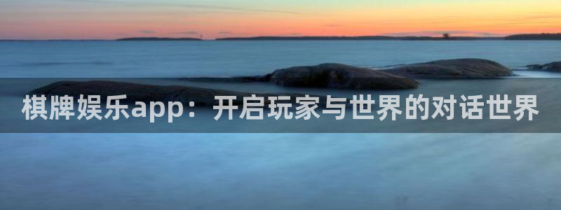 天富平台电子娱乐官网下载：棋牌娱乐app：开启玩家与世界的对话世界