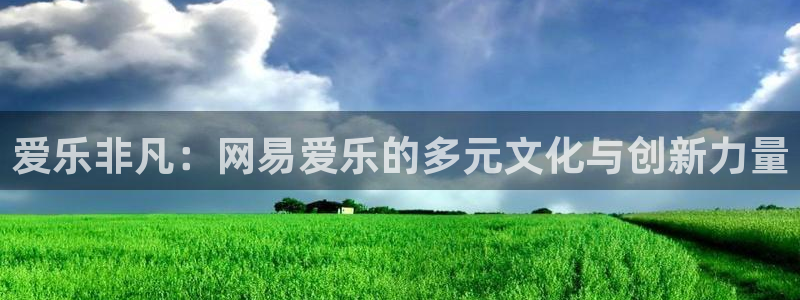 天富平台注册官网入口：爱乐非凡：网易爱乐的多元文化与创新力量