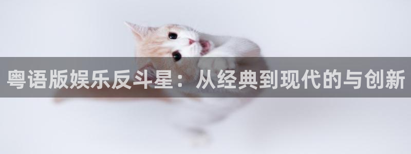 天富平台平台登录入口：粤语版娱乐反斗星：从经典到现代的与创新