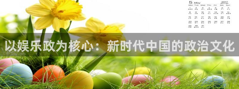 壹号app官方登录入口下载：以娱乐政为核心：新时代中国的政治文化