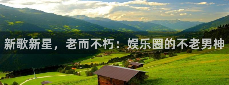 天富平台是什么：新歌新星，老而不朽：娱乐圈的不老男神