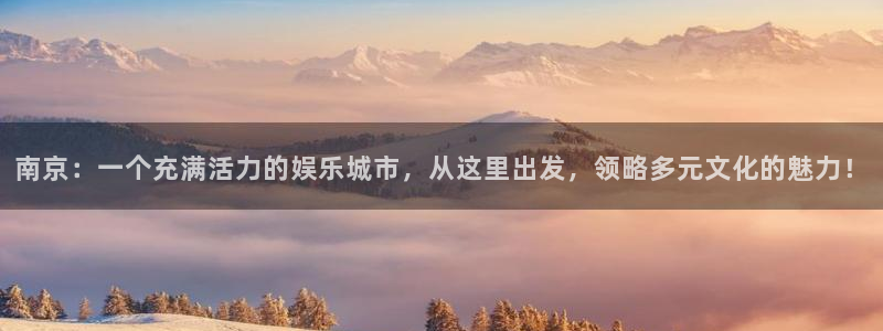 壹号大舞台怎么注册：南京：一个充满活力的娱乐城市，从这里出发，领略多元文化的魅力！
