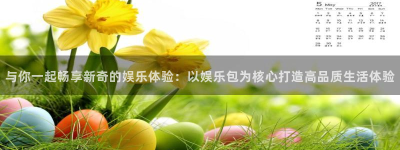 天富平台.com：与你一起畅享新奇的娱乐体验：以娱乐包为核心打造高品质生活体验