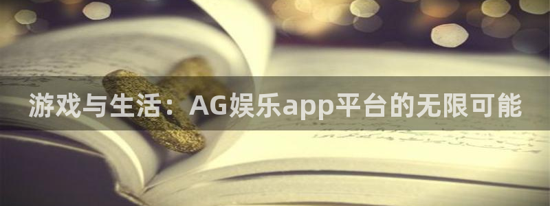 壹号电子娱乐app下载安装：游戏与生活：AG娱乐app平台的无限可能