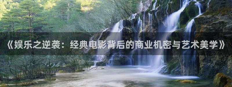 天富平台注册网站链接：《娱乐之逆袭：经典电影背后的商业机密与艺术美学》