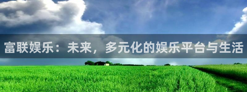 天富平台游app：富联娱乐：未来，多元化的娱乐平台与生活