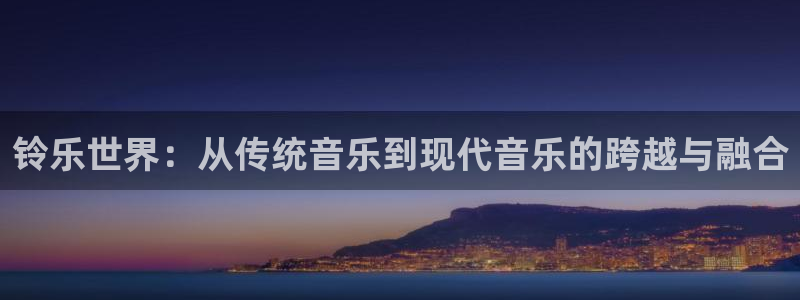 天富平台平台链接：铃乐世界：从传统音乐到现代音乐的跨越与融合